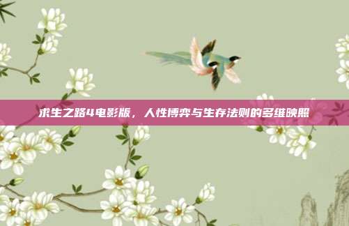 求生之路4电影版，人性博弈与生存法则的多维映照