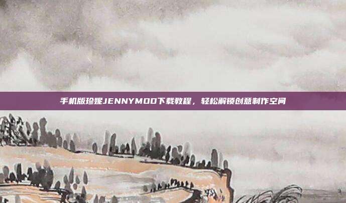 手机版珍妮JENNYMOD下载教程,轻松解锁创意制作空间