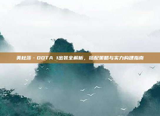 美杜莎·DOTA 1出装全解析,搭配策略与实力构建指南