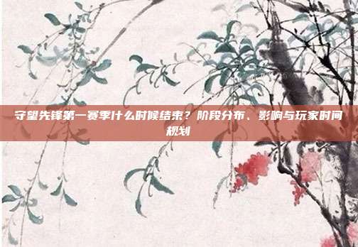 守望先锋第一赛季什么时候结束?阶段分布、影响与玩家时间规划