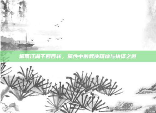 烟雨江湖千回百转,属性中的武侠精神与抉择之道