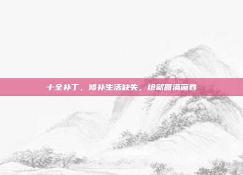 十全补丁,修补生活缺失,绘就圆满画卷
