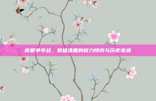 南郡争夺战，群雄逐鹿的权力博弈与历史余波