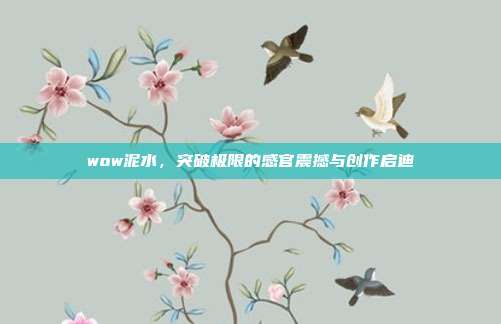 wow泥水,突破极限的感官震撼与创作启迪