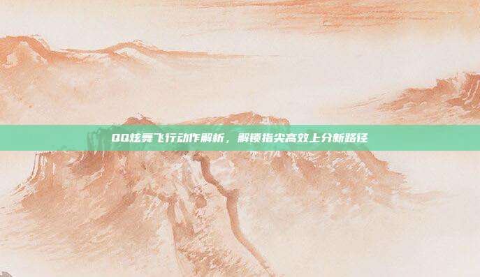 QQ炫舞飞行动作解析,解锁指尖高效上分新路径