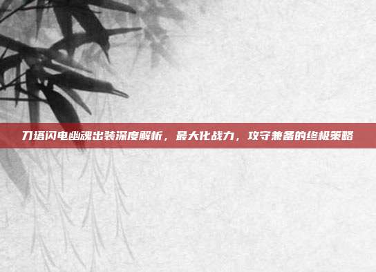 刀塔闪电幽魂出装深度解析,最大化战力,攻守兼备的终极策略