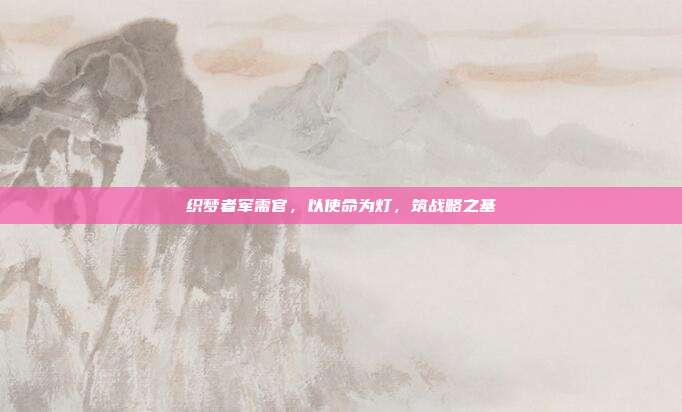 织梦者军需官,以使命为灯,筑战略之基
