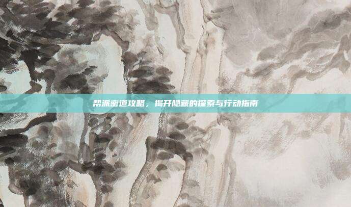 帮派密道攻略,揭开隐藏的探索与行动指南