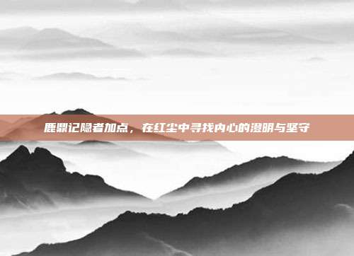 鹿鼎记隐者加点，在红尘中寻找内心的澄明与坚守