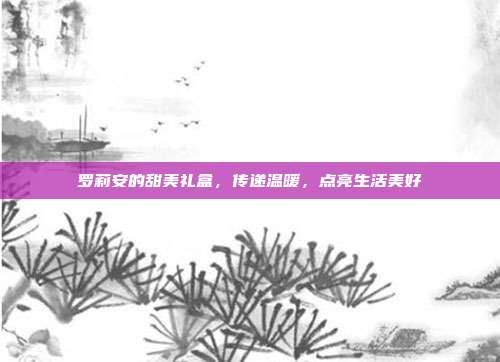罗莉安的甜美礼盒,传递温暖,点亮生活美好
