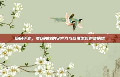 魔钢手套,赛场先锋的守护力与战术创新的集成器