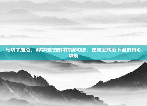 气功牛加点，科学理性看待传统功法，在安全规范下追求身心平衡