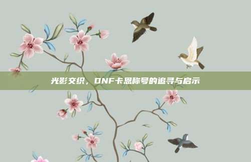 光影交织，DNF卡恩称号的追寻与启示