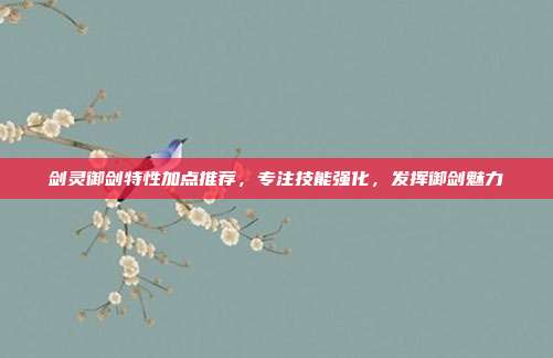 剑灵御剑特性加点推荐,专注技能强化,发挥御剑魅力