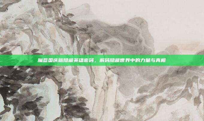 魔怨国庆版隐藏英雄密码，解码隐藏世界中的力量与真相