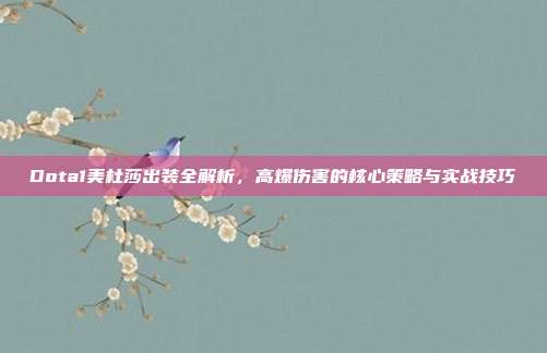Dota1美杜莎出装全解析，高爆伤害的核心策略与实战技巧