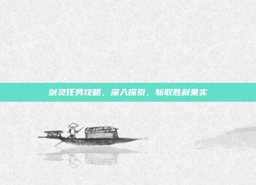 剑灵任务攻略，深入探索，斩取胜利果实
