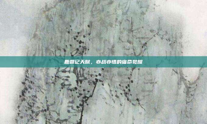 鹿鼎记天赋，亦战亦悟的宿命觉醒