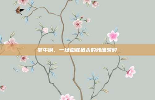宰牛倒，一场血腥猎杀的残酷映射
