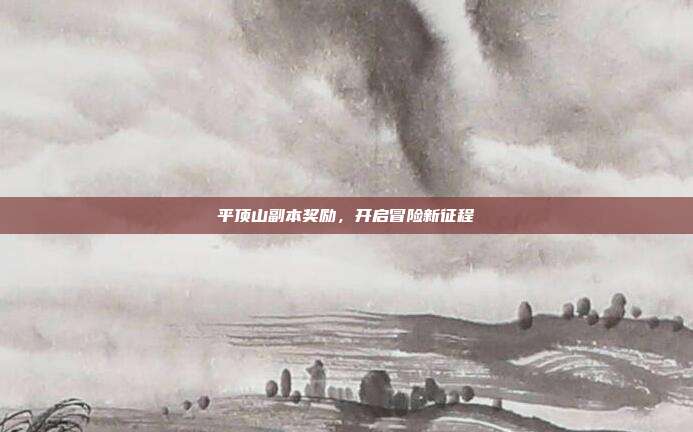 平顶山副本奖励，开启冒险新征程