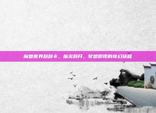魔兽世界刮刮卡，指尖刮开，梦想即现的奇幻旅程