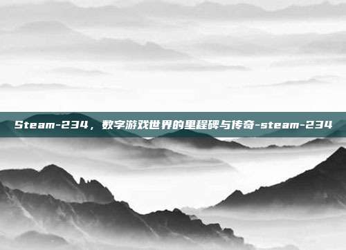 Steam-234，数字游戏世界的里程碑与传奇-steam-234