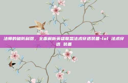 法师的破防利器，全面解析英雄联盟法术穿透装备-lol 法术穿透 装备