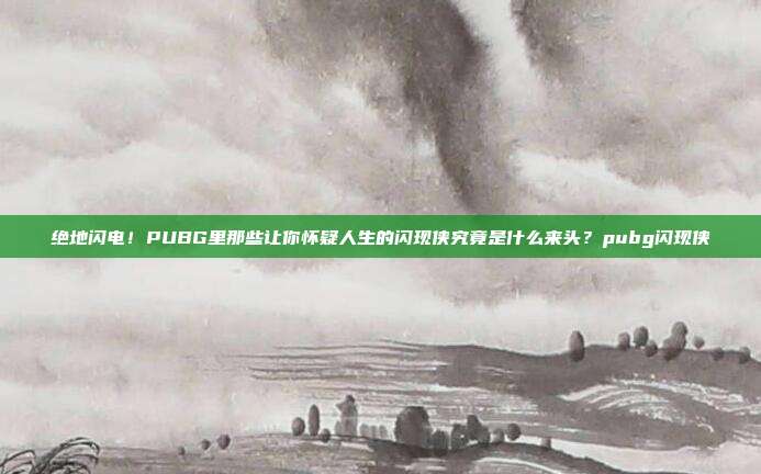 绝地闪电！PUBG里那些让你怀疑人生的闪现侠究竟是什么来头？pubg闪现侠