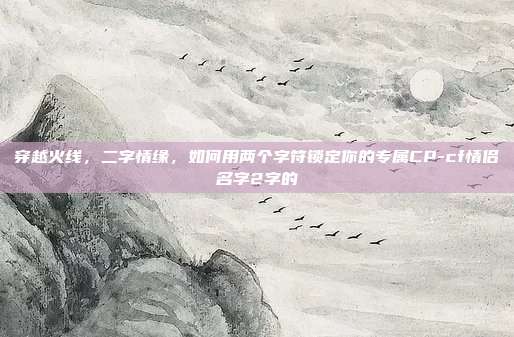 穿越火线，二字情缘，如何用两个字符锁定你的专属CP-cf情侣名字2字的