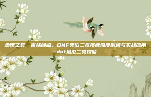 幽魂之君·吉格降临，DNF鬼泣二觉技能深度解析与实战应用-dnf鬼泣二觉技能