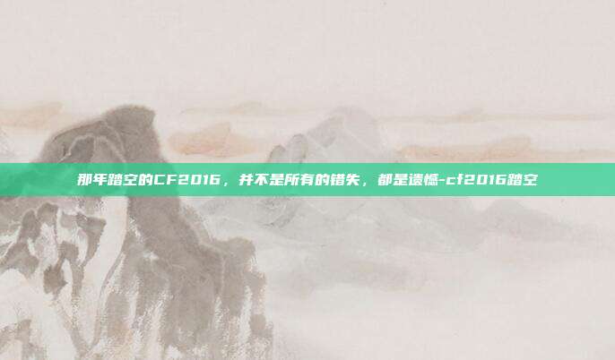 那年踏空的CF2016，并不是所有的错失，都是遗憾-cf2016踏空