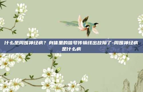 什么是周围神经病？身体里的信号传输线出故障了-周围神经病是什么病