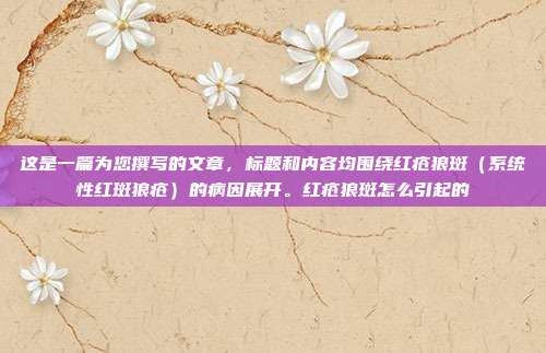 这是一篇为您撰写的文章，标题和内容均围绕红疮狼斑（系统性红斑狼疮）的病因展开。红疮狼斑怎么引起的