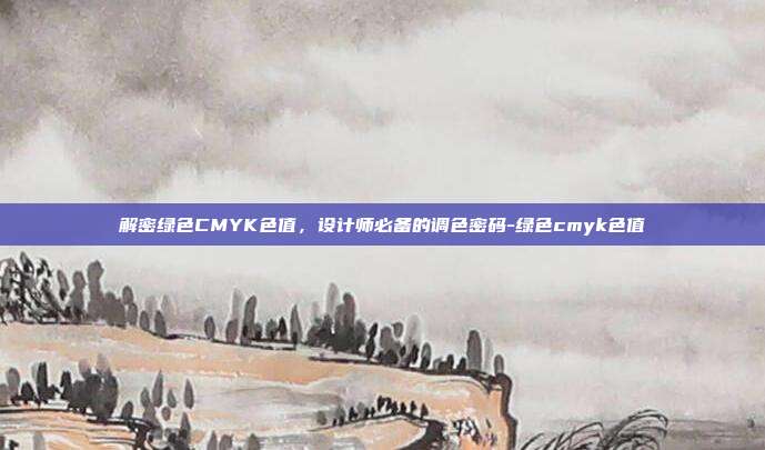 解密绿色CMYK色值，设计师必备的调色密码-绿色cmyk色值