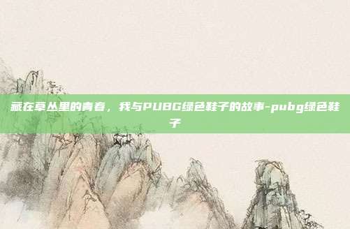 藏在草丛里的青春，我与PUBG绿色鞋子的故事-pubg绿色鞋子