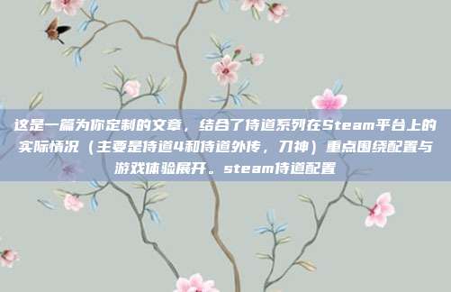 这是一篇为你定制的文章，结合了侍道系列在Steam平台上的实际情况（主要是侍道4和侍道外传，刀神）重点围绕配置与游戏体验展开。steam侍道配置