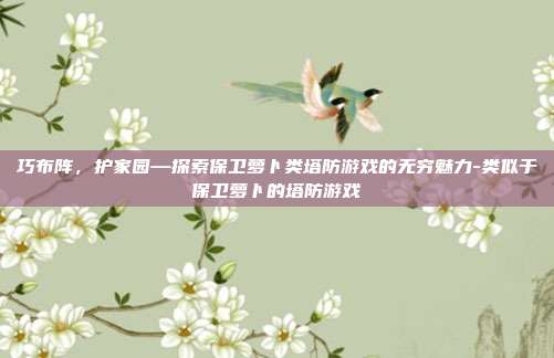 巧布阵，护家园—探索保卫萝卜类塔防游戏的无穷魅力-类似于保卫萝卜的塔防游戏