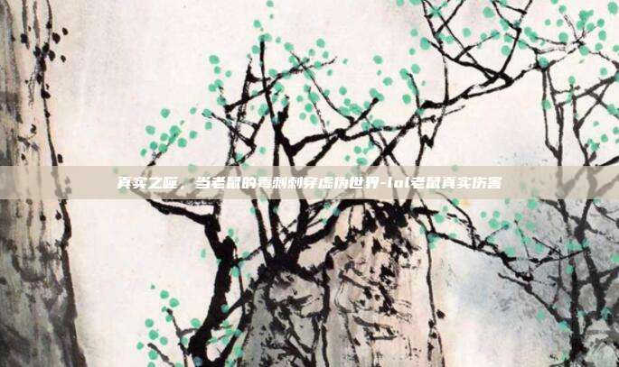 真实之噬，当老鼠的毒刺刺穿虚伪世界-lol老鼠真实伤害