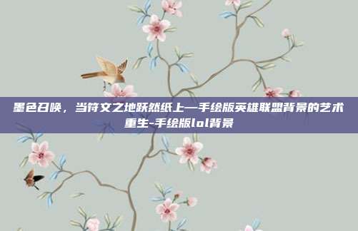 墨色召唤，当符文之地跃然纸上—手绘版英雄联盟背景的艺术重生-手绘版lol背景