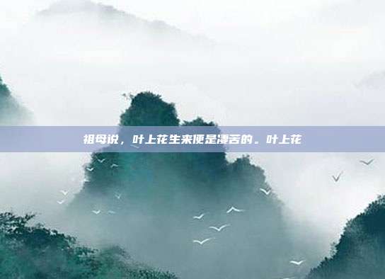 祖母说，叶上花生来便是凄苦的。叶上花