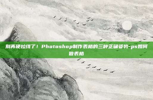别再硬拉线了！Photoshop制作表格的三种正确姿势-ps如何做表格