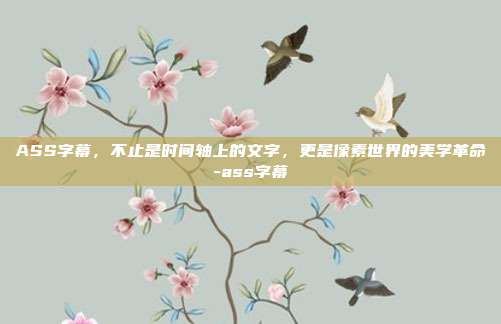 ASS字幕，不止是时间轴上的文字，更是像素世界的美学革命-ass字幕