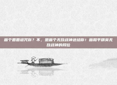 画个圈圈诅咒你？不，是画个无敌战神送给你！画和平精英无敌战神的段位