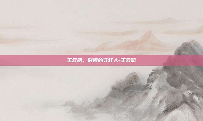 王云凯，时间的守灯人-王云凯