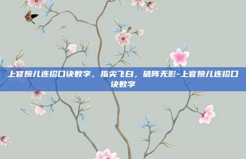 上官婉儿连招口诀数字，指尖飞白，破阵无影-上官婉儿连招口诀数字
