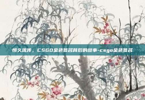 恒久流传，CSGO金色签名背后的故事-csgo金色签名