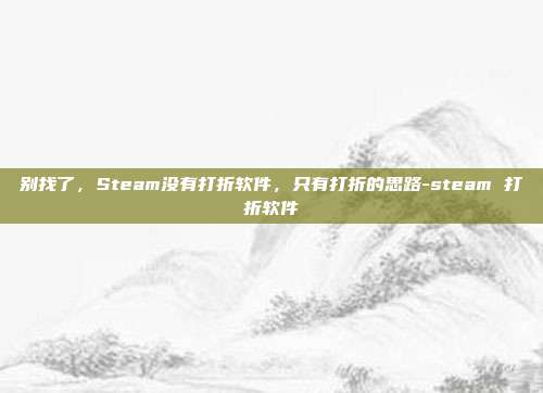 别找了，Steam没有打折软件，只有打折的思路-steam 打折软件
