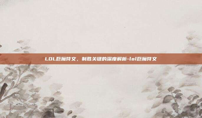 LOL巨魔符文，制胜关键的深度解析-lol巨魔符文