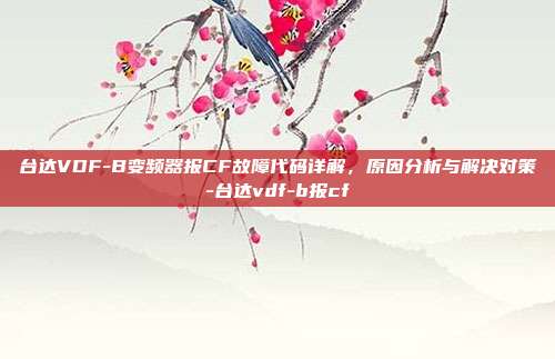 台达VDF-B变频器报CF故障代码详解，原因分析与解决对策-台达vdf-b报cf