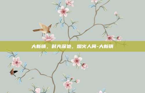 大新镇，时光深处，烟火人间-大新镇